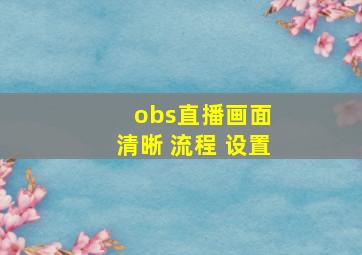 obs直播画面 清晰 流程 设置